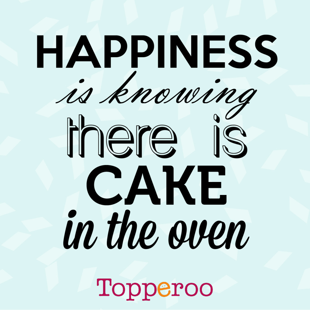 Happiness is knowing there is cake in the oven